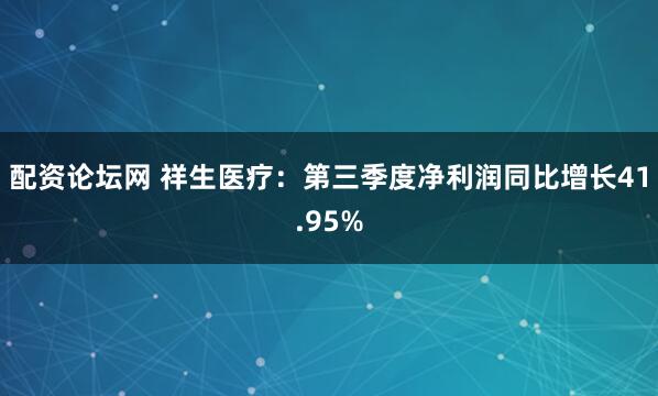 配资论坛网 祥生医疗：第三季度净利润同比增长41.95%