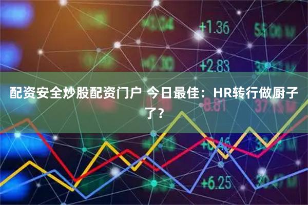 配资安全炒股配资门户 今日最佳：HR转行做厨子了？