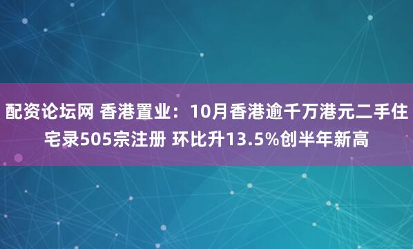 配资论坛网 香港置业：10月香港逾千万港元二手住宅录505宗注册 环比升13.5%创半年新高