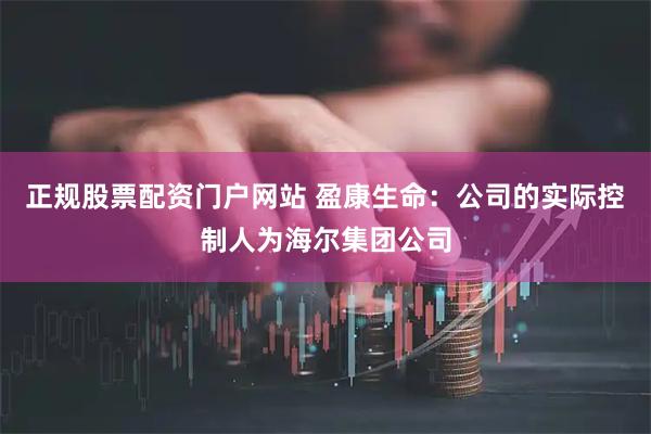 正规股票配资门户网站 盈康生命：公司的实际控制人为海尔集团公司