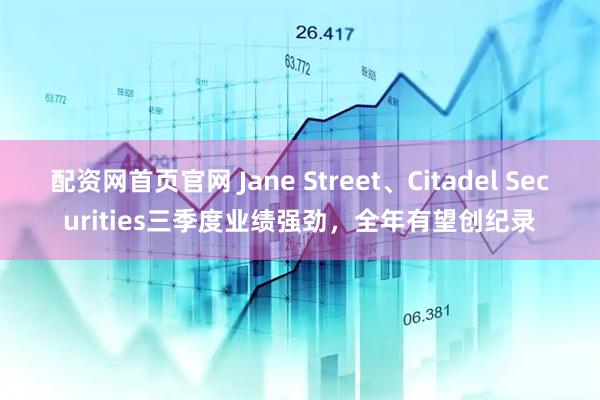 配资网首页官网 Jane Street、Citadel Securities三季度业绩强劲，全年有望创纪录