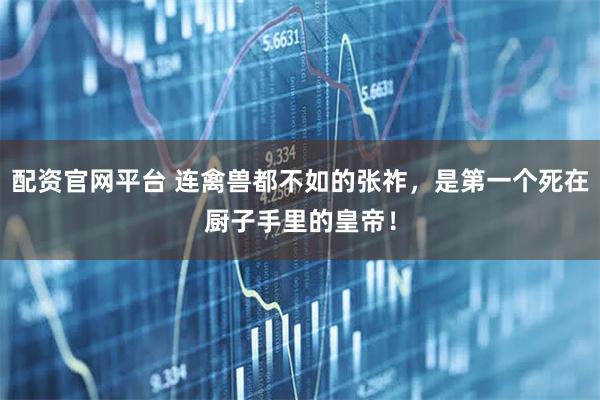 配资官网平台 连禽兽都不如的张祚，是第一个死在厨子手里的皇帝！