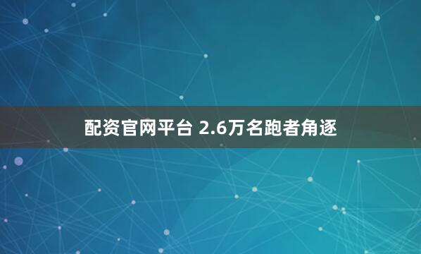 配资官网平台 2.6万名跑者角逐