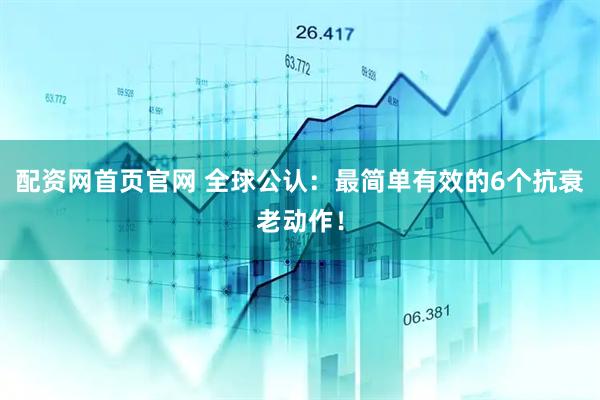 配资网首页官网 全球公认：最简单有效的6个抗衰老动作！