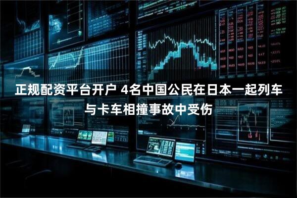 正规配资平台开户 4名中国公民在日本一起列车与卡车相撞事故中受伤